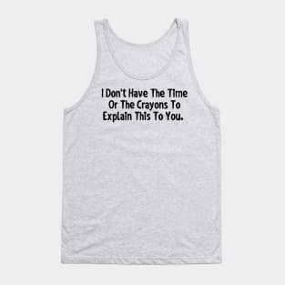 I don't have the time or the crayons to explain this to you. Tank Top